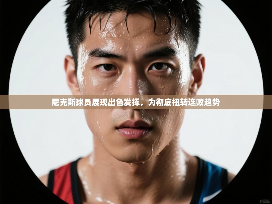 尼克斯球员展现出色发挥，为彻底扭转连败趋势