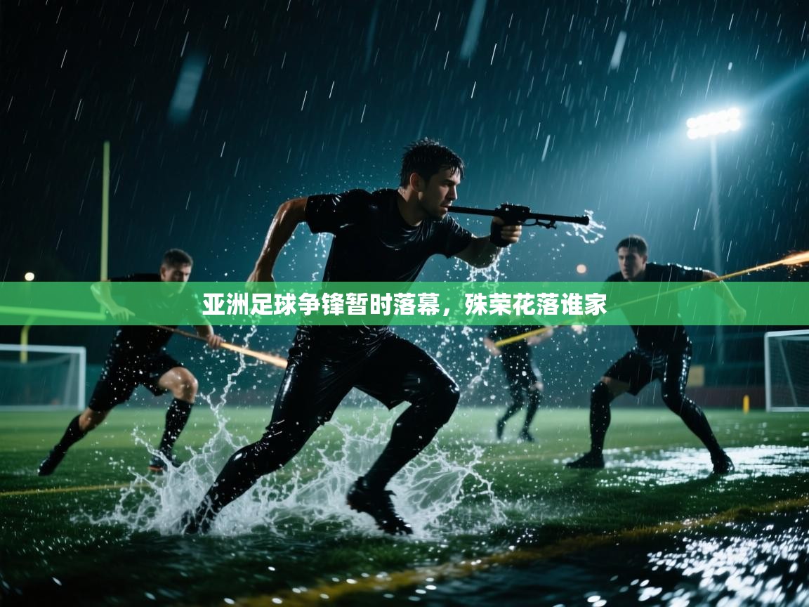 亚洲足球争锋暂时落幕，殊荣花落谁家  第2张