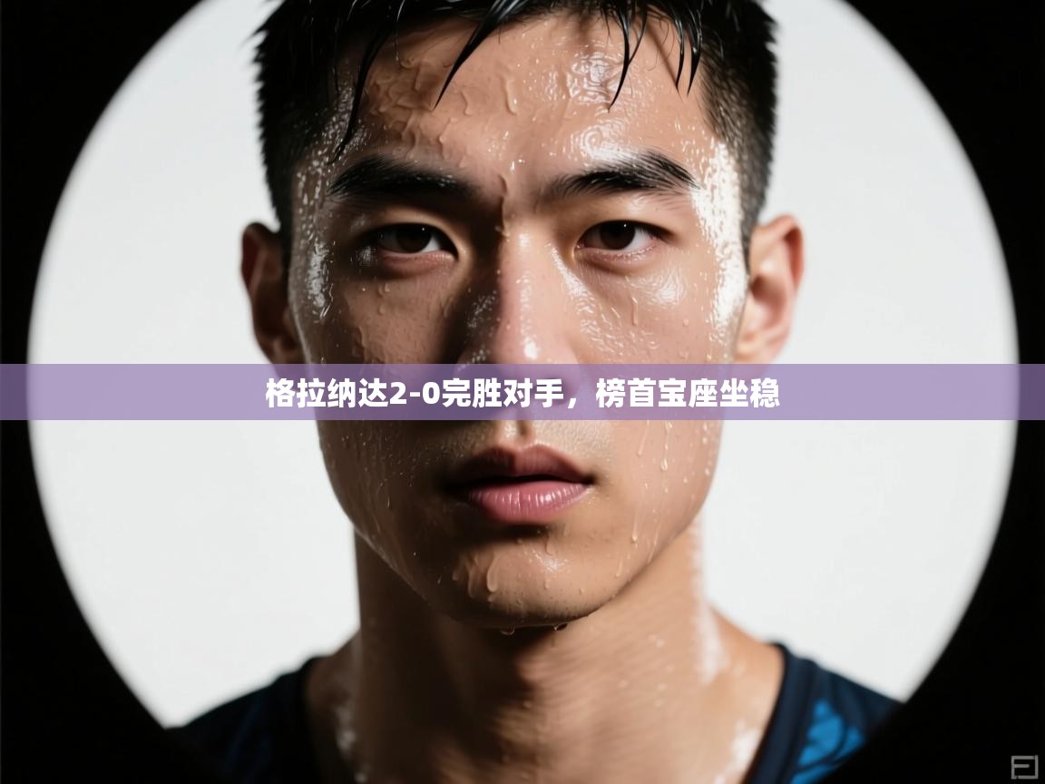 格拉纳达2-0完胜对手，榜首宝座坐稳