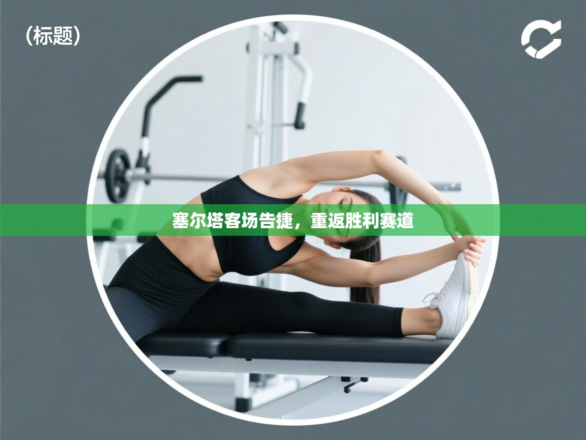 塞尔塔客场告捷，重返胜利赛道