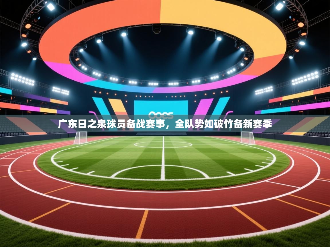 广东日之泉球员备战赛事，全队势如破竹备新赛季  第1张