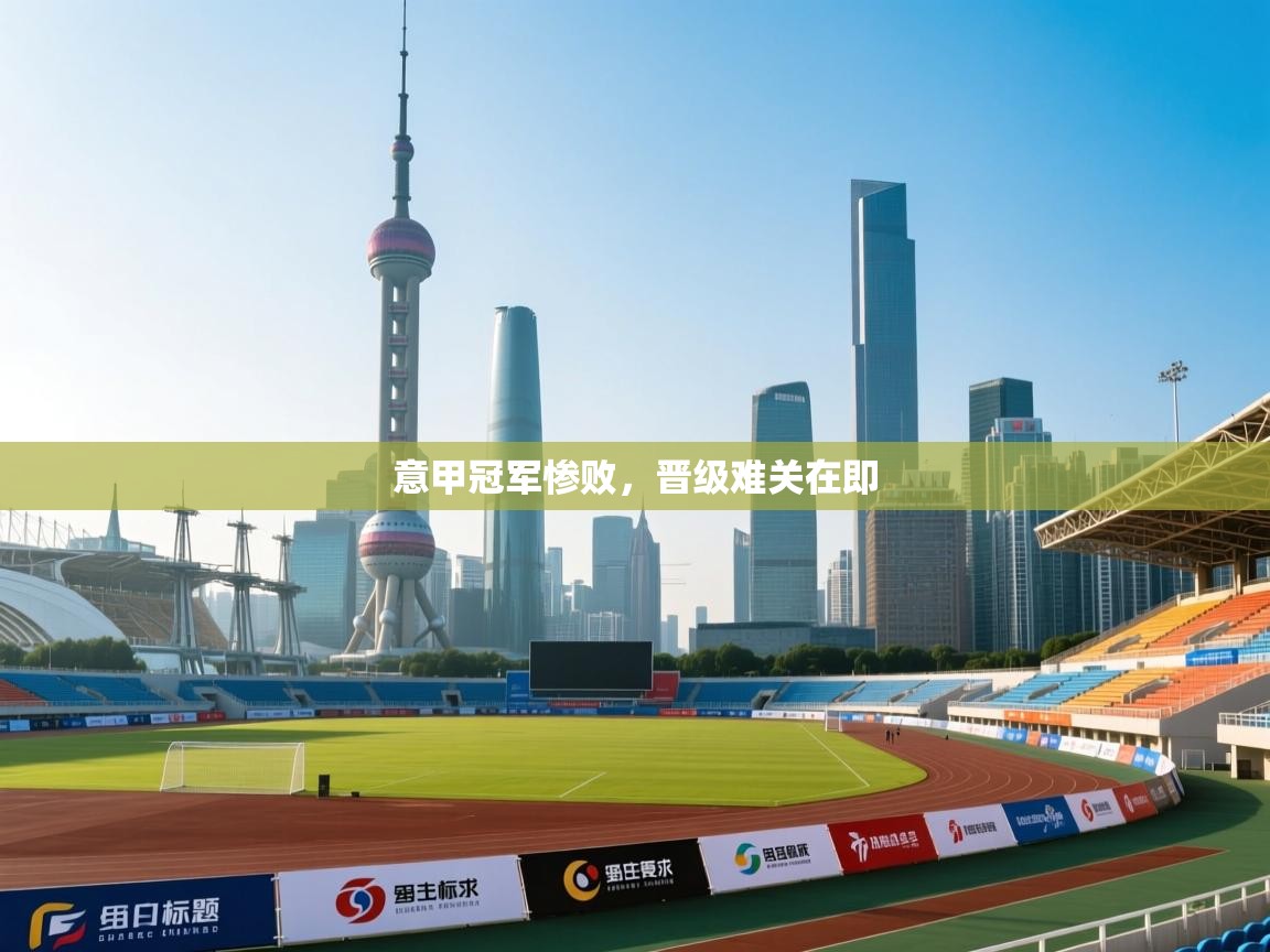 意甲冠军惨败,晋级难关在即