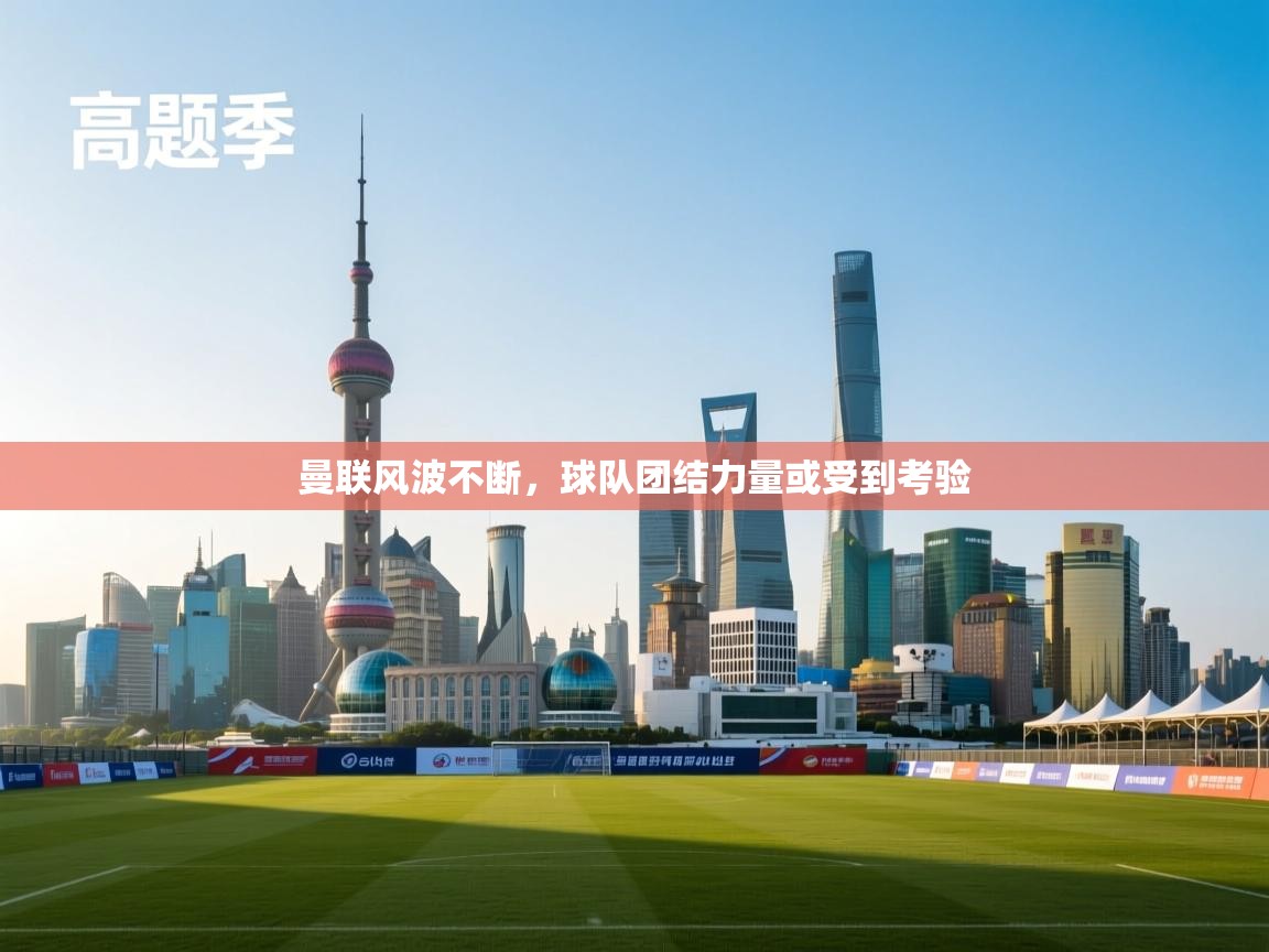 曼联风波不断,球队团结力量或受到考验