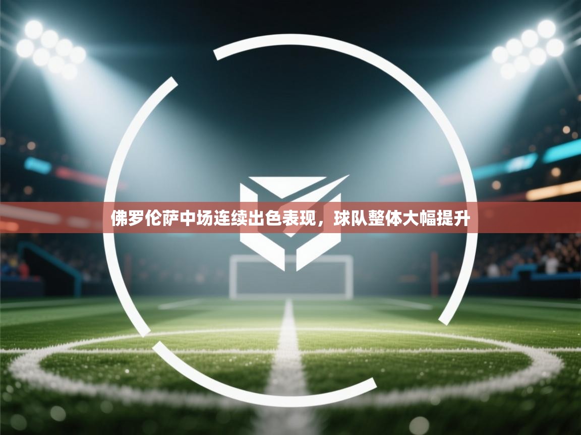 佛罗伦萨中场连续出色表现,球队整体大幅提升