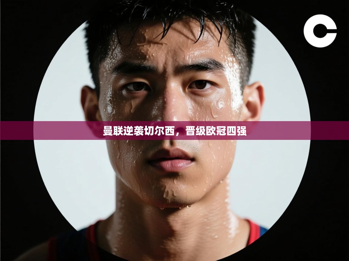 曼联逆袭切尔西，晋级欧冠四强