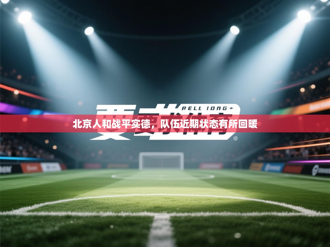 北京人和战平实德，队伍近期状态有所回暖  第1张