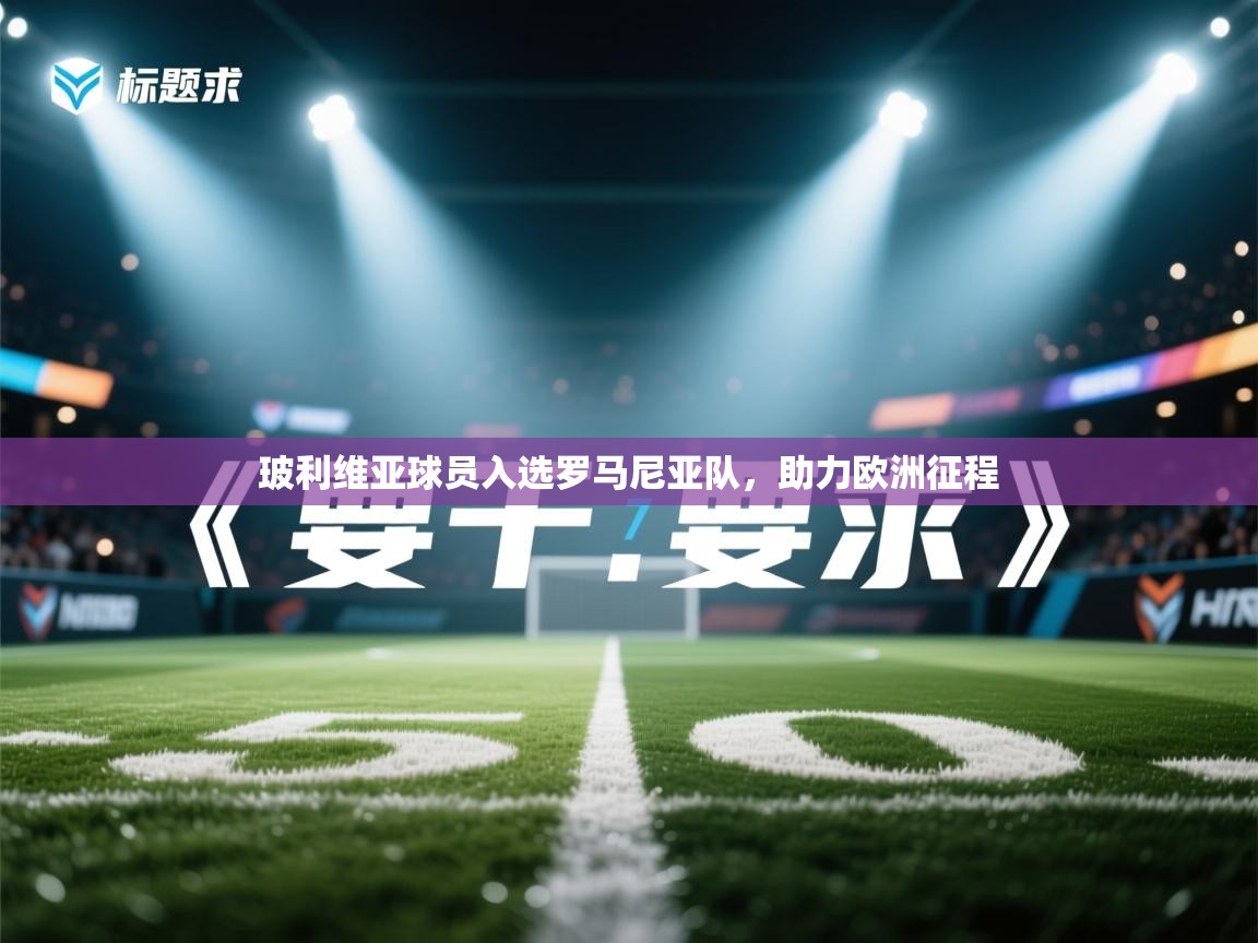 玻利维亚球员入选罗马尼亚队，助力欧洲征程  第2张