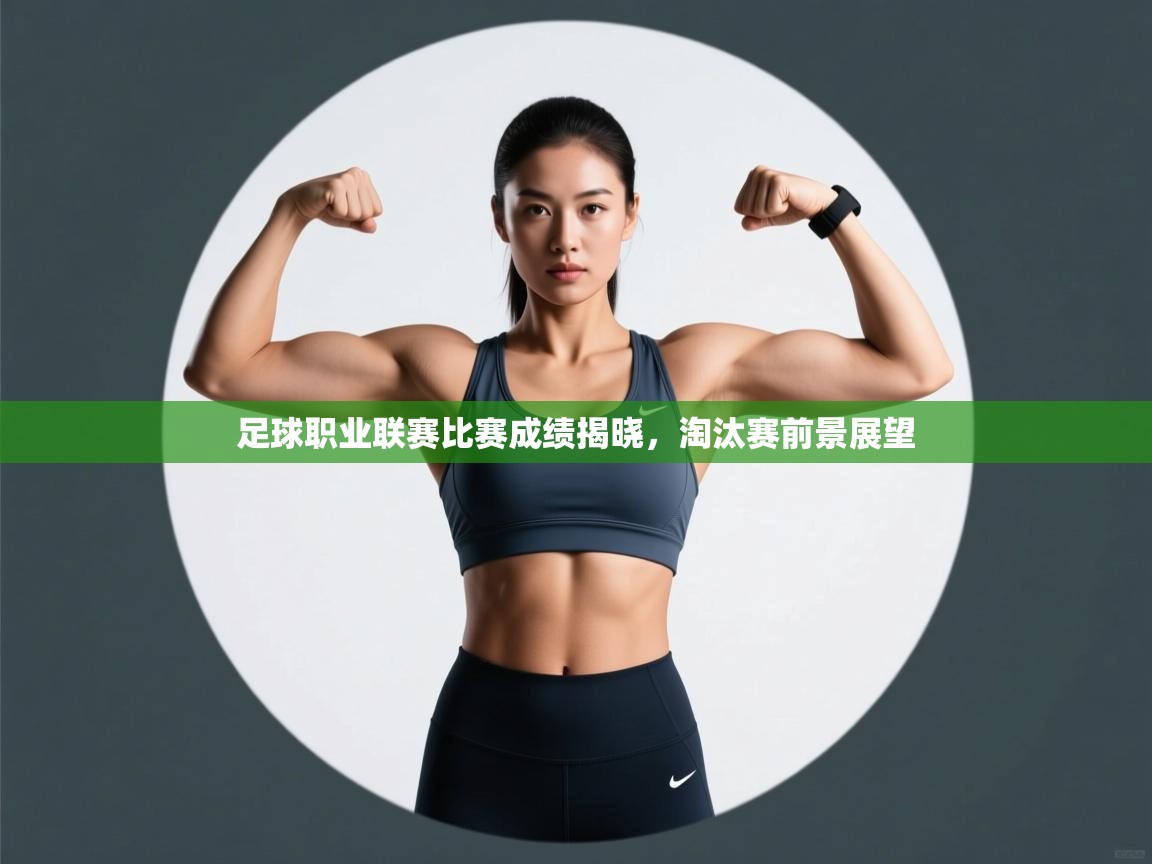 足球职业联赛比赛成绩揭晓,淘汰赛前景展望