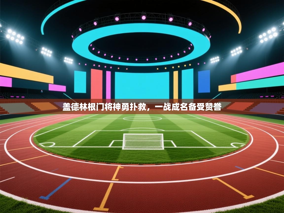 盖德林根门将神勇扑救,一战成名备受赞誉