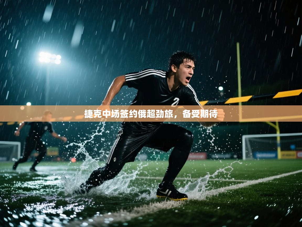 捷克中场签约俄超劲旅,备受期待