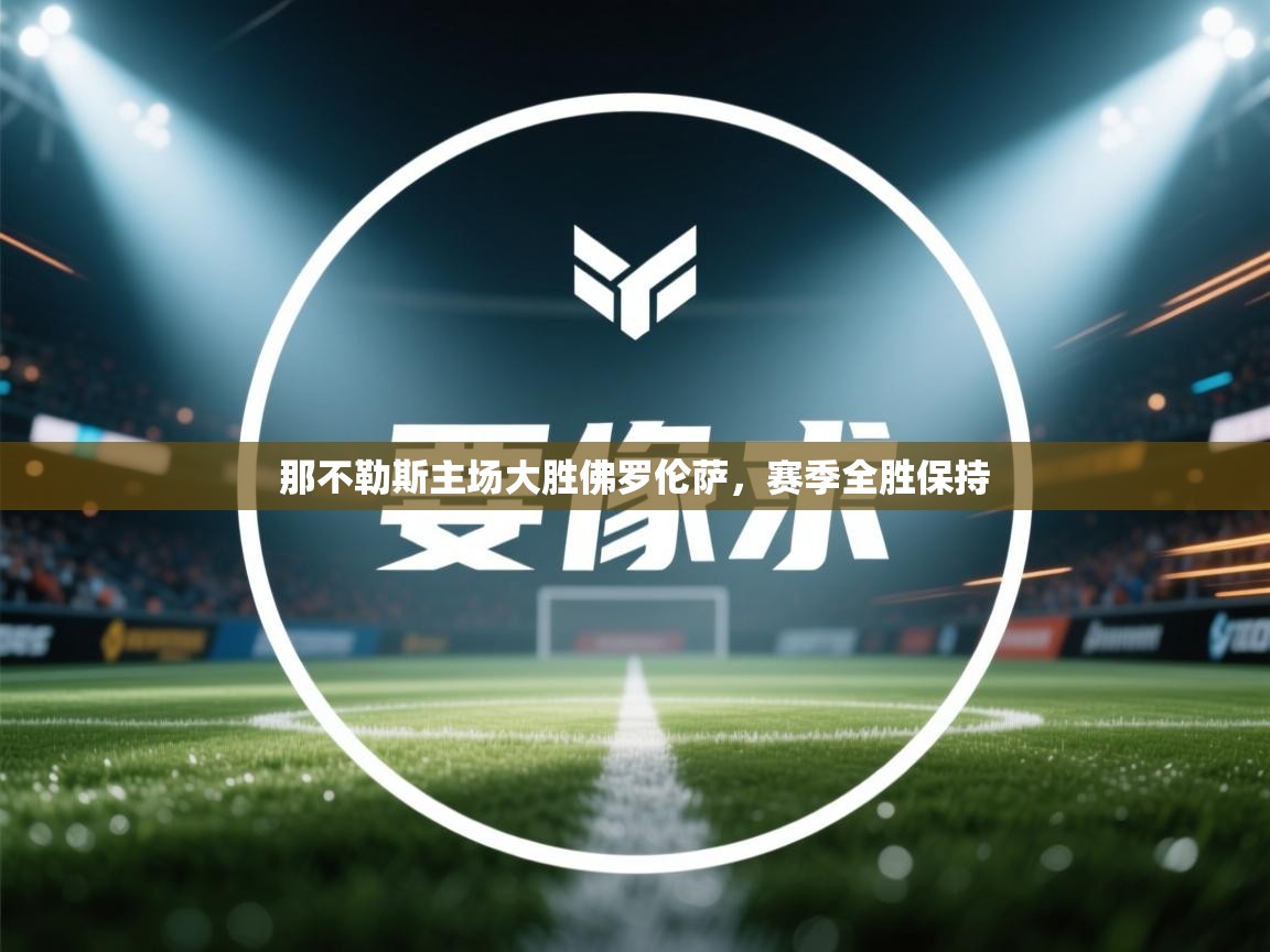 那不勒斯主场大胜佛罗伦萨,赛季全胜保持 第2张