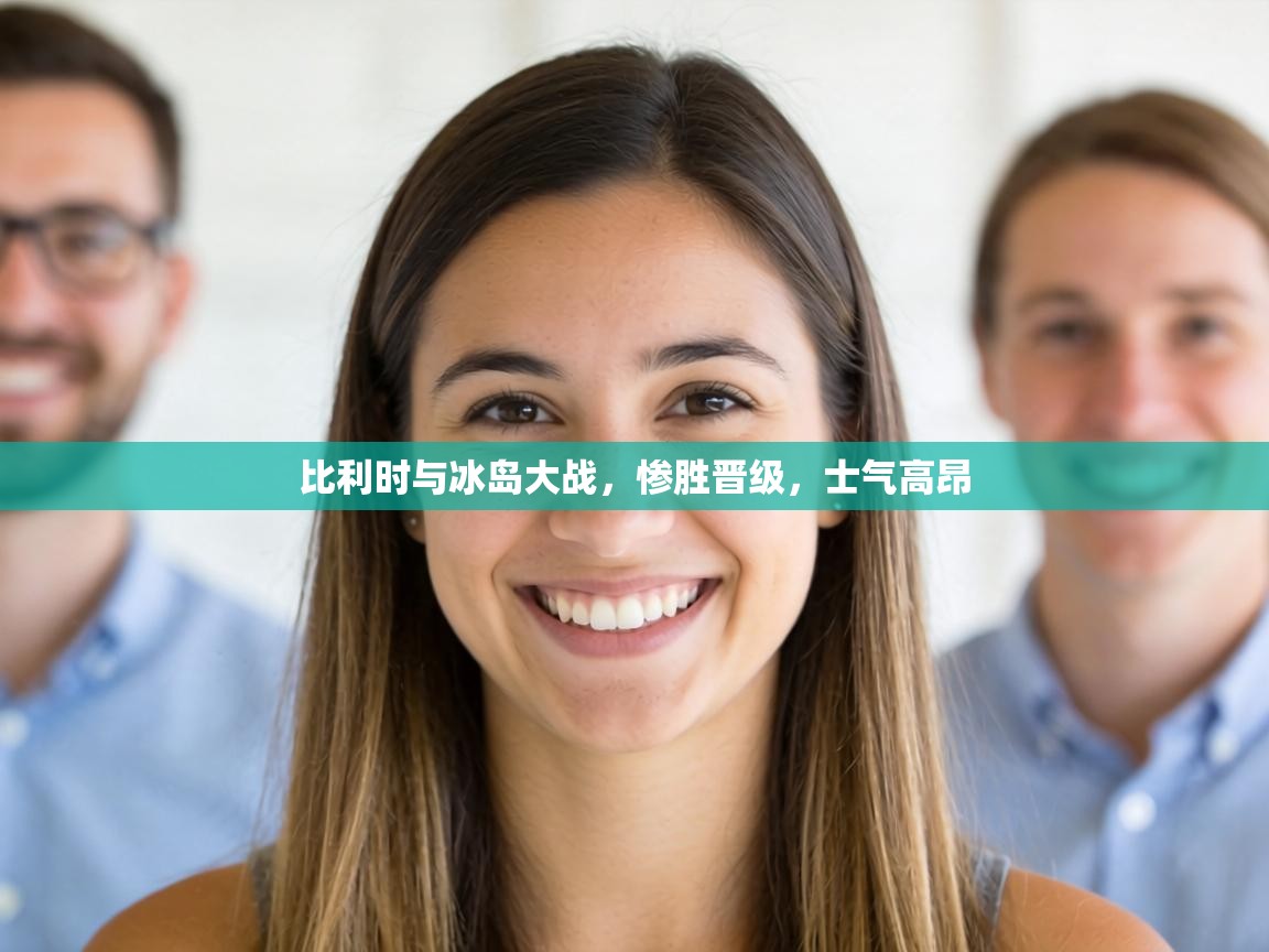 比利时与冰岛大战，惨胜晋级，士气高昂  第1张