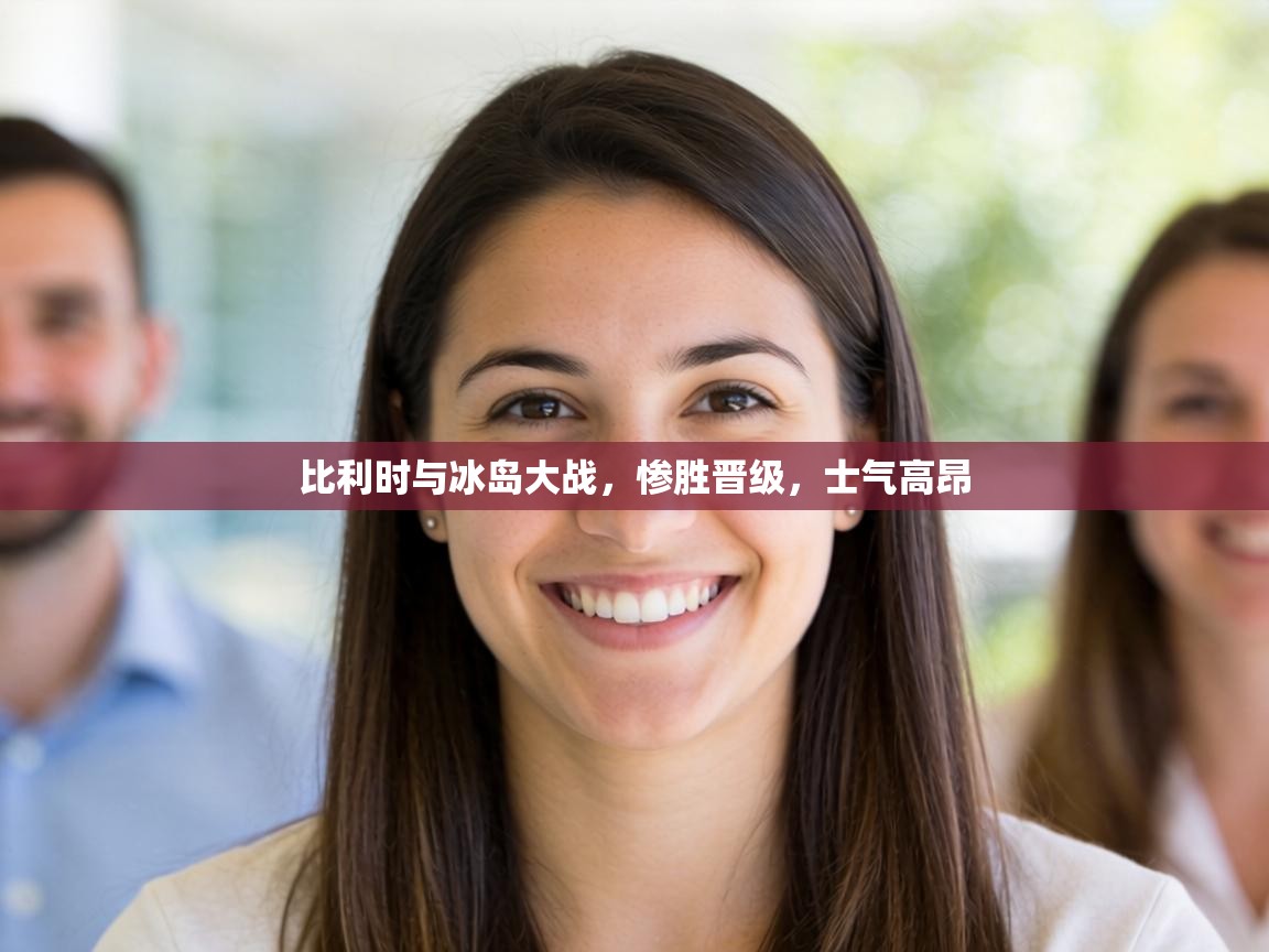 比利时与冰岛大战，惨胜晋级，士气高昂  第2张