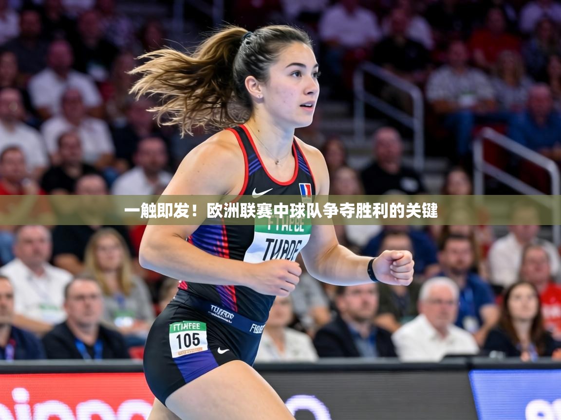 一触即发!欧洲联赛中球队争夺胜利的关键 第1张