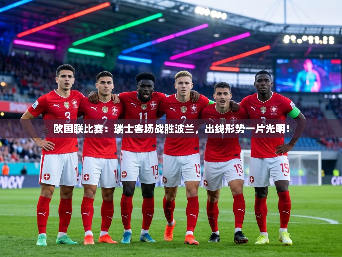 欧国联比赛:瑞士客场战胜波兰,出线形势一片光明! 第1张