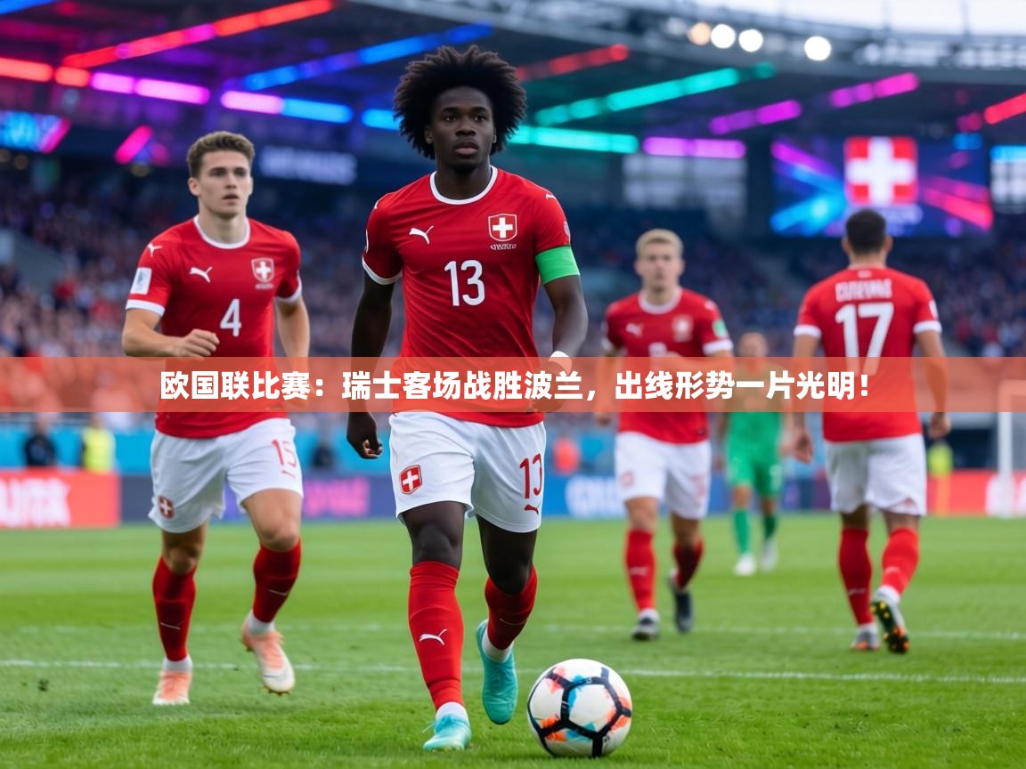 欧国联比赛:瑞士客场战胜波兰,出线形势一片光明! 第2张