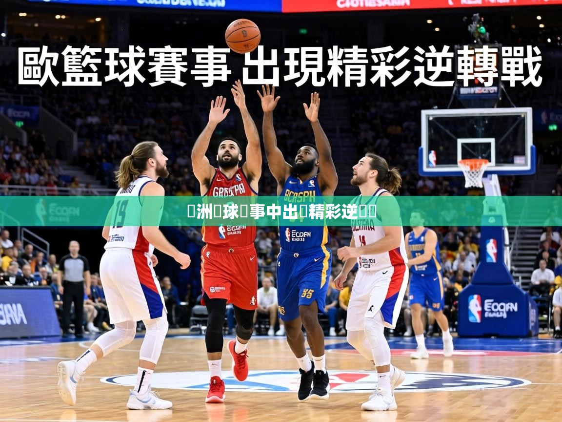 歐洲籃球賽事中出現精彩逆轉戰 第1张